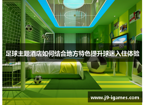 足球主题酒店如何结合地方特色提升球迷入住体验