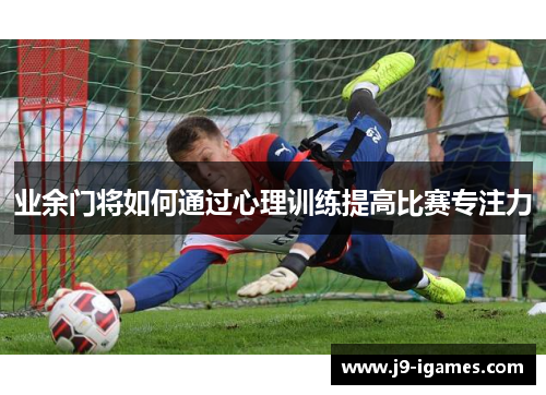 业余门将如何通过心理训练提高比赛专注力
